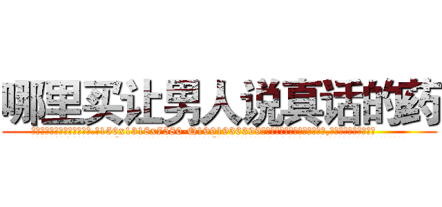 哪里买让男人说真话的药 (哪里买让男人说真话的药【电.话156x1318x7580-Q1991936399鑫宏药业】我们做的是长期生意,靠的是老客户长期支持
参考消息网2月20日报道 韩媒称，“剩女多、离婚率高的城市，房价一定会上涨。”这是中国经济学家金岩石2016年12月参加在上海举行的房地产相关论坛时说的话。
)
