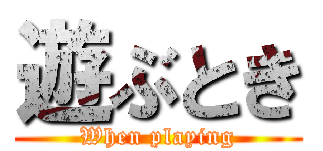 遊ぶとき (When playing)