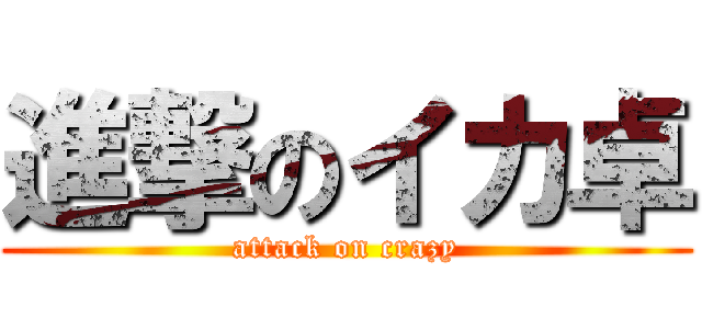 進撃のイカ卓 (attack on crazy)