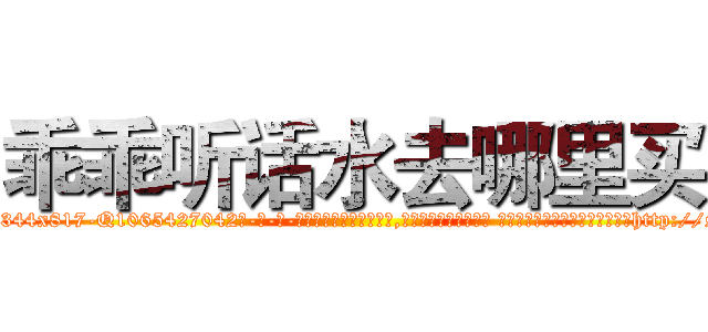 乖乖听话水去哪里买 (乖乖听话水去哪里买【电-话151x68344x817-Q1065427042元-吉-药-业】我们做的是长期生意,靠的是老客户长期支持 乖乖听话水去哪里买在发表了一篇http://sngk.net/a0xUJE

参考消息网我们做的是长期生意,靠的是老客户长期支持也许我们早该意识到，就连鲍勃·霍斯金斯（金球奖戏剧类电影男主角 
)