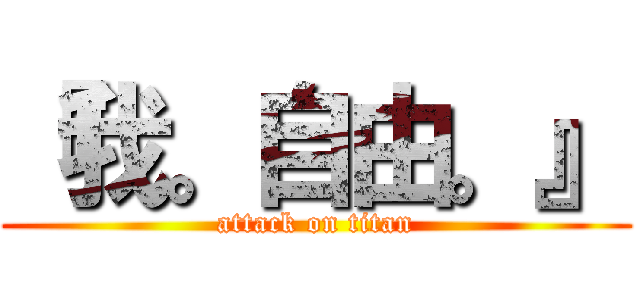 『我。自由。』 (attack on titan)