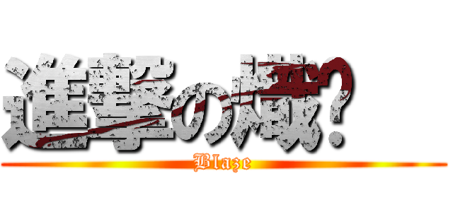 進撃の熾焰   (Blaze)