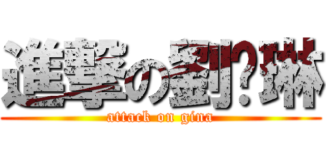 進撃の劉芷琳 (attack on gina)