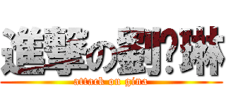 進撃の劉芷琳 (attack on gina)