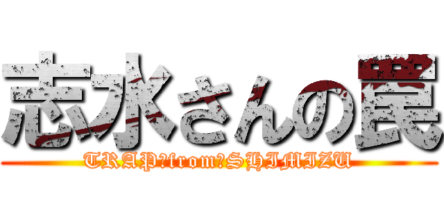 志水さんの罠 (TRAP　from　SHIMIZU)