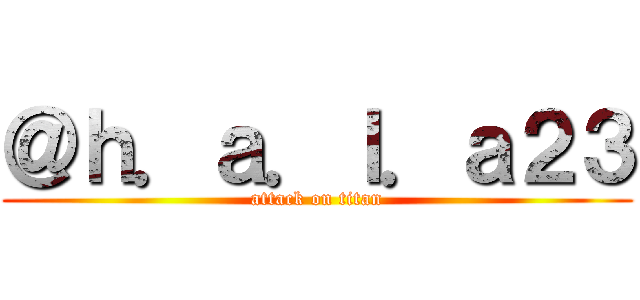 ＠ｈ．ａ．ｌ．ａ２３ (attack on titan)