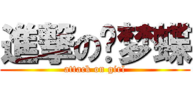進撃の刘梦蝶 (attack on girl)