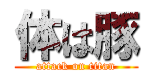 体は豚 (attack on titan)