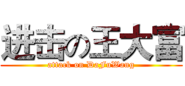 进击の王大富 (attack on DaFuWang)