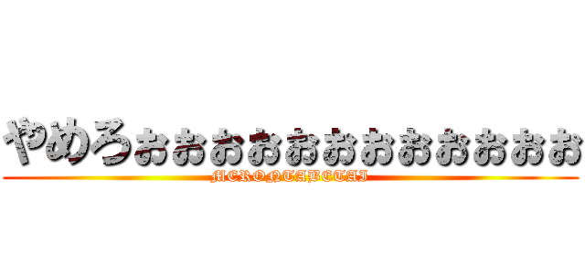 やめろぉぉぉぉぉぉぉぉぉぉぉぉ (MERONTABETAI)