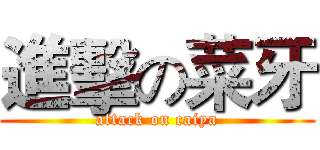 進擊の菜牙 (attack on caiya)