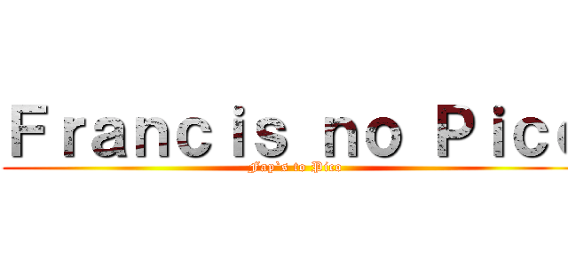 Ｆｒａｎｃｉｓ ｎｏ Ｐｉｃｏ (Fap`s to Pico)