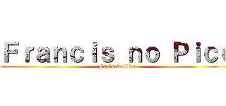 Ｆｒａｎｃｉｓ ｎｏ Ｐｉｃｏ (Fap`s to Pico)