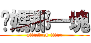 妳媽那一塊 (attack on titan)