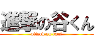 進撃の谷くん (attack on tani)