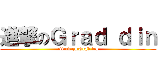 進撃のＧｒａｄ ｄｉｎ (attack on Grad din)