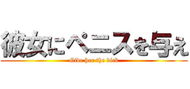 彼女にペニスを与え (Give her the dick)