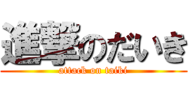 進撃のだいき (attack on taiki)