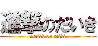 進撃のだいき (attack on taiki)