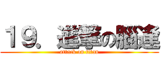 １９．進撃の腦逢 (attack on titan)