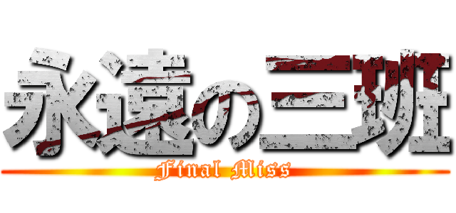 永遠の三班 (Final Miss)