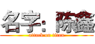 名字：陈鑫 (attack on titan)
