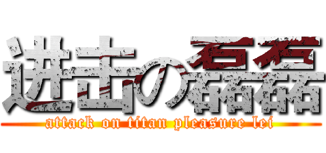 进击の磊磊 (attack on titan pleasure lei)