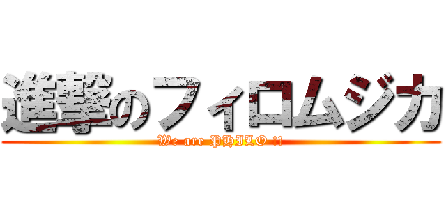 進撃のフィロムジカ (We are PHILO !!)