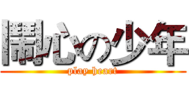 鬧心の少年 (play heart)