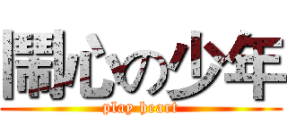 鬧心の少年 (play heart)