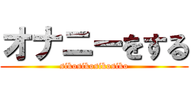 オナニーをする (sikosikosikosiko)