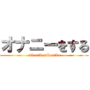 オナニーをする (sikosikosikosiko)