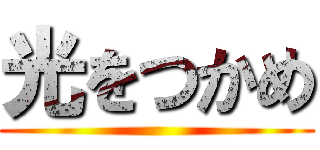 光をつかめ ()