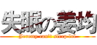 失眠の姜均 (Jeremy can’t sleep lol)