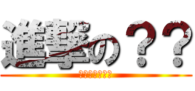 進撃の？？ (???????)