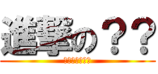 進撃の？？ (???????)