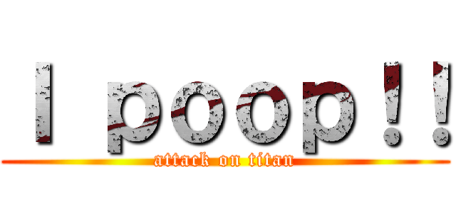 Ｉ ｐｏｏｐ！！ (attack on titan)