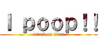 Ｉ ｐｏｏｐ！！ (attack on titan)