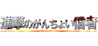 進撃のがんちょい信者 (attack on リア充)
