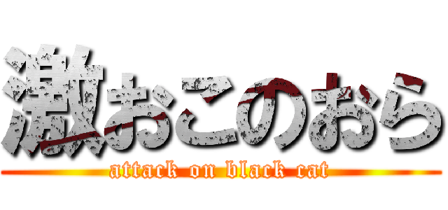 激おこのおら (attack on black cat)