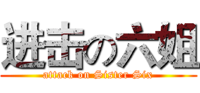 进击の六姐 (attack on Sister Six)