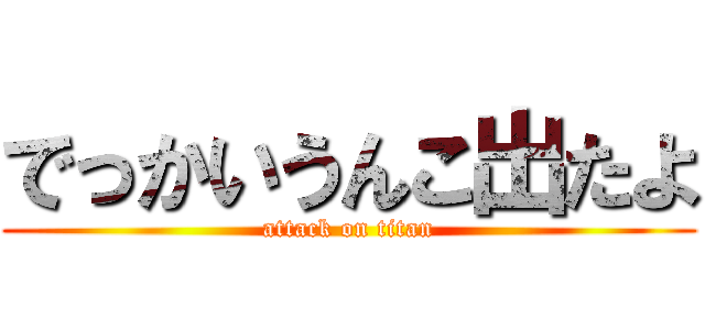でっかいうんこ出たよ (attack on titan)