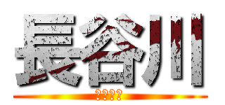 長谷川 (くたばれ)