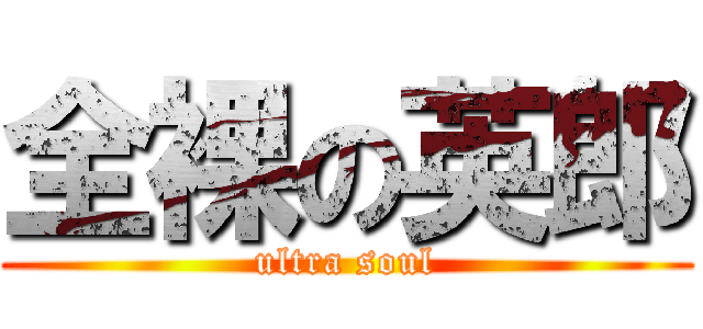 全裸の英郎 (ultra soul)