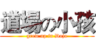 道場の小孩 (grew up in Dojo)