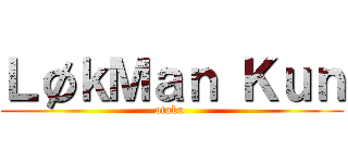 ＬøｋＭａｎ Ｋｕｎ (otaku )