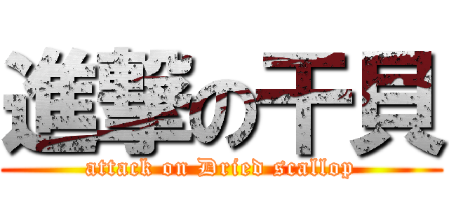 進撃の干貝 (attack on Dried scallop)