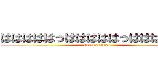 はははははっはははははっはははははは (attack on titan)