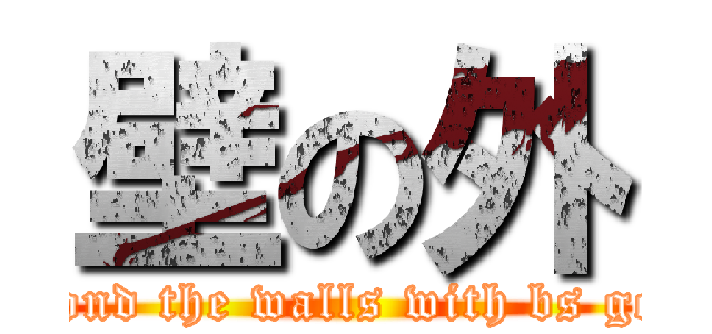 壁の外 (beyond the walls with bs geog)