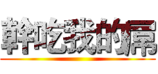 幹吃我的屌 ()